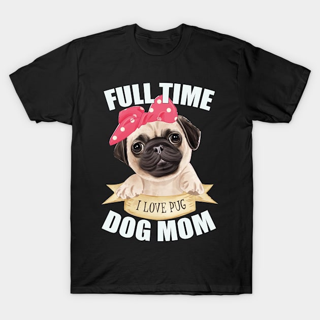 Funny  Cute Full Time Pug Dog Mom T-Shirt by Eva Wolf